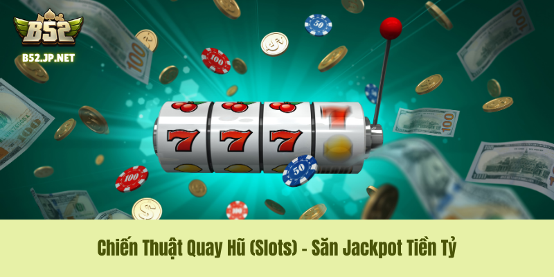 Chiến Thuật Quay Hũ (Slots) – Săn Jackpot Tiền Tỷ