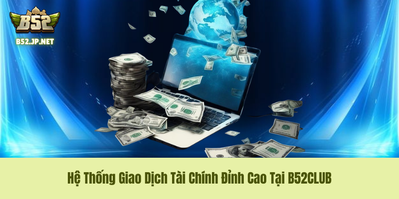 Hệ Thống Giao Dịch Tài Chính Đỉnh Cao Tại B52CLUB