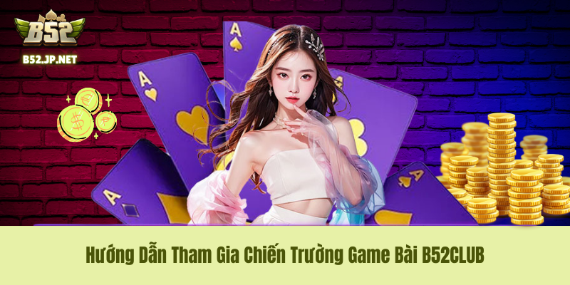 Hướng Dẫn Tham Gia Chiến Trường Game Bài B52CLUB