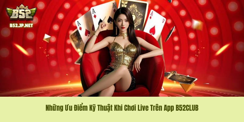 Những Ưu Điểm Kỹ Thuật Khi Chơi Live Trên App B52CLUB Những Ưu Điểm Kỹ Thuật Khi Chơi Live Trên App B52CLUB