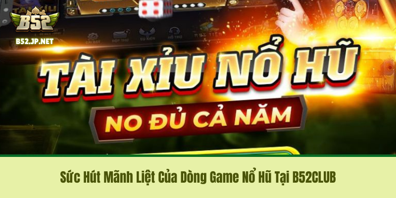 Sức Hút Mãnh Liệt Của Dòng Game Nổ Hũ Tại B52CLUB Sức Hút Mãnh Liệt Của Dòng Game Nổ Hũ Tại B52CLUB