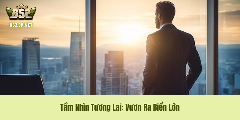 Chiến lược phát triển: Đặt mục tiêu trở thành đối thủ cạnh tranh toàn cầu