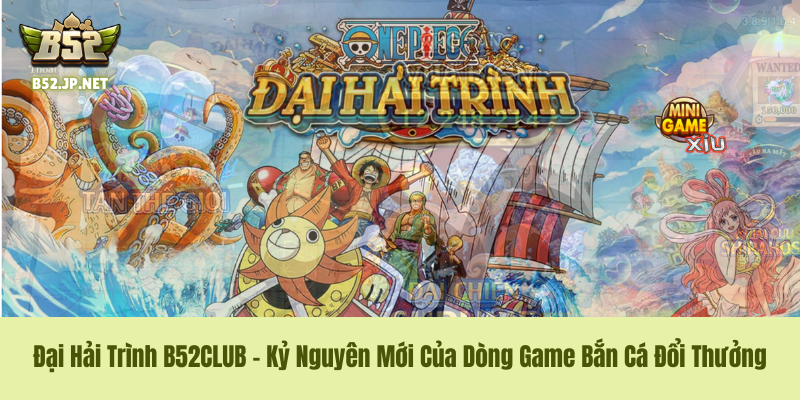 Đại Hải Trình B52CLUB – Kỷ Nguyên Mới Của Dòng Game Bắn Cá Đổi Thưởng 1 Đại Hải Trình B52CLUB – Kỷ Nguyên Mới Của Dòng Game Bắn Cá Đổi Thưởng