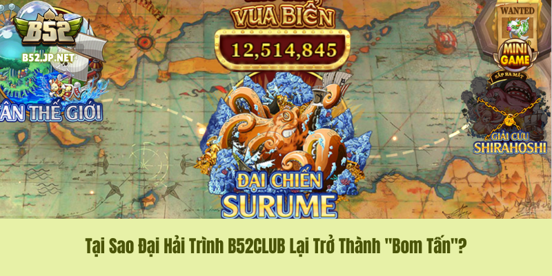 Tại Sao Đại Hải Trình B52CLUB Lại Trở Thành "Bom Tấn"? Tại Sao Đại Hải Trình B52CLUB Lại Trở Thành "Bom Tấn"?