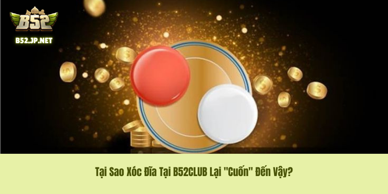 Tại Sao Xóc Đĩa B52CLUB Lại "Cuốn" Đến Vậy? Tại Sao Xóc Đĩa B52CLUB Lại "Cuốn" Đến Vậy?