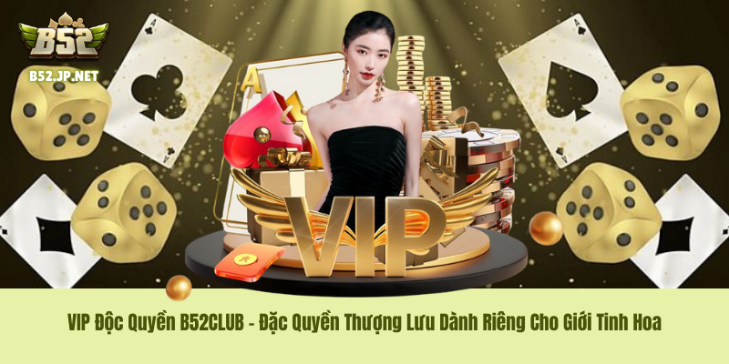 VIP Độc Quyền B52CLUB – Đặc Quyền Thượng Lưu Dành Riêng Cho Giới Tinh Hoa 1 VIP Độc Quyền B52CLUB – Đặc Quyền Thượng Lưu Dành Riêng Cho Giới Tinh Hoa